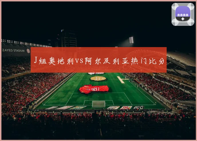 J组奥地利vs阿尔及利亚热门比分