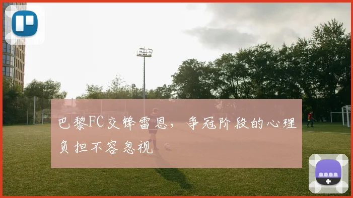 巴黎FC交锋雷恩，争冠阶段的心理负担不容忽视