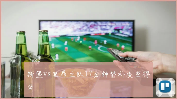 斯堡vs里昂主队17分钟替补凌空得分