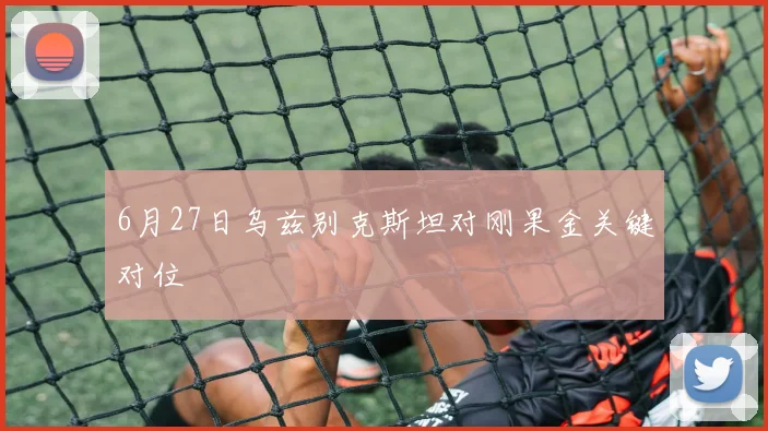 6月27日乌兹别克斯坦对刚果金关键对位