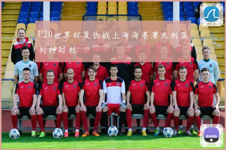 U20世界杯复仇战上海海港澳大利亚封神时刻