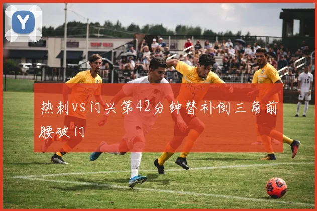 热刺vs门兴第42分钟替补倒三角前腰破门